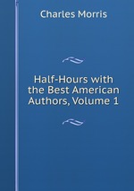 Half-Hours with the Best American Authors, Volume 1