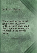 The American universal geography: or, A view of the present state of all the kingdoms, states, and colonies in the known world