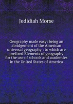 Geography made easy: being an abridgement of the American universal geography : to which are prefixed Elements of geography for the use of schools and academies in the United States of America