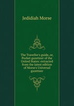 The Traveller`s guide, or, Pocket gazetteer of the United States: extracted from the latest edition of Morse`s Universal gazetteer