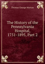 The History of the Pennsylvania Hospital, 1751-1895, Part 2