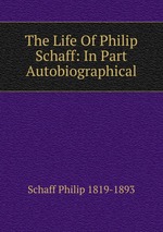 The Life Of Philip Schaff: In Part Autobiographical
