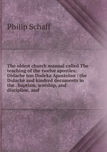 The oldest church manual called The teaching of the twelve apostles: Didache ton Dodeka Apostolon : the Didach and kindred documents in the . baptism, worship, and discipline, and