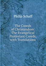 The Creeds of Christendom: The Evangelical Protestant Creeds, with Translations