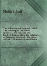 The oldest church manual, called The teaching of the twelve apostles .: the Didache and kindred documents in the original, with translations and . discipline, and with illustrations and facsim