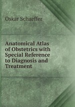 Anatomical Atlas of Obstetrics with Special Reference to Diagnosis and Treatment