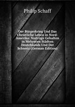 Der Brgerkrieg Und Das Christliche Leben in Nord-Amerika: Vortrge Gehalten in Mehreren Stdten Deutchlands Und Der Schweiz (German Edition)