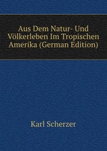 Aus Dem Natur- Und Vlkerleben Im Tropischen Amerika (German Edition)