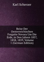 Reise Der Oesterreichischen Fregatte Novara Um Die Erde, in Den Jahren 1857, 1858, 1859, Volume 1 (German Edition)