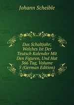 Das Schaltjahr; Welches Ist Der Teutsch Kalender Mit Den Figuren, Und Hat 366 Tag, Volume 5 (German Edition)