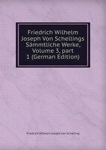 Friedrich Wilhelm Joseph Von Schellings Smmtliche Werke. Volume 3 Part 1