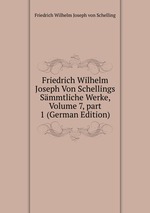 Friedrich Wilhelm Joseph Von Schellings Smmtliche Werke, Volume 7, part 1 (German Edition)