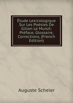 tude Lexicologique Sur Les Posies De Gillon Le Muisit: Prface, Glossaire, Corrections, (French Edition)