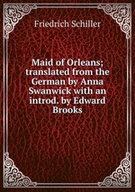 Maid of Orleans; translated from the German by Anna Swanwick with an introd. by Edward Brooks