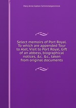 Select memoirs of Port Royal. To which are appended Tour to Alet, Visit to Port Royal, Gift of an abbess, biographical notices, &c. &c., taken from original documents