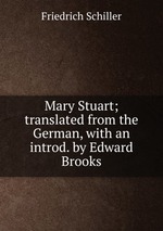 Mary Stuart; translated from the German, with an introd. by Edward Brooks