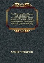 Was Heisst Und Zu Welchem Ende Studiert Man Universalgeschichte?: Eine Akademische Antrittsrede Bey Erfnung Seiner Vorlesungen Gehalten (German Edition)