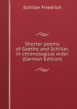 Shorter poems of Goethe and Schiller, in chronological order (German Edition)