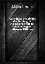 Geschichte des Abfalls der Vereinigten Niederlande von der spanischen Regierung (German Edition)