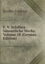 F. V. Schillers Smmtliche Werke, Volume 18 (German Edition)