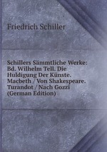 Schillers Smmtliche Werke: Bd. Wilhelm Tell. Die Huldigung Der Knste. Macbeth / Von Shakespeare. Turandot / Nach Gozzi (German Edition)