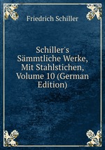 Schiller`s Smmtliche Werke, Mit Stahlstichen, Volume 10 (German Edition)