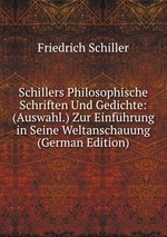 Schillers Philosophische Schriften Und Gedichte: (Auswahl.) Zur Einfhrung in Seine Weltanschauung (German Edition)