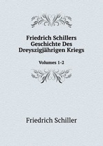 Friedrich Schillers Geschichte Des Dreyszigjhrigen Kriegs. Volumes 1-2