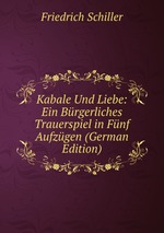 Kabale Und Liebe: Ein Brgerliches Trauerspiel in Fnf Aufzgen (German Edition)