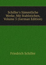 Schiller`s Smmtliche Werke, Mit Stahlstichen, Volume 5 (German Edition)