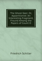 The Ghost-Seer; Or, Apparitionist: An Interesting Fragment, Fround Among the Papers of Count O