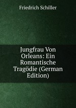Jungfrau Von Orleans: Ein Romantische Tragdie (German Edition)