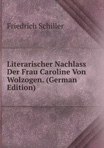 Literarischer Nachlass Der Frau Caroline Von Wolzogen. (German Edition)