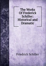 The Works Of Frederick Schiller: Historical and Dramatic