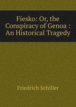 Fiesko: Or, the Conspiracy of Genoa : An Historical Tragedy