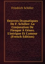 Oeuvres Dramatiques De F. Schiller: La Conjuration De Fiesque  Gnes. L`intrigue Et L`amour (French Edition)