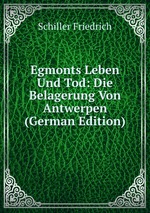 Egmonts Leben Und Tod: Die Belagerung Von Antwerpen (German Edition)
