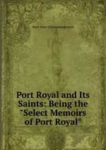 Port Royal and Its Saints: Being the "Select Memoirs of Port Royal"