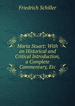 Maria Stuart: With an Historical and Critical Introduction, a Complete Commentary, Etc