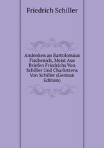 Andenken an Bartolomus Fischenich, Meist Aus Briefen Friedrichs Von Schiller Und Charlottens Von Schiller (German Edition)