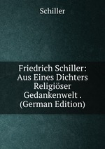 Friedrich Schiller: Aus Eines Dichters Religiser Gedankenwelt . (German Edition)