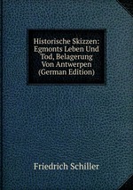 Historische Skizzen: Egmonts Leben Und Tod, Belagerung Von Antwerpen (German Edition)