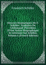 Oeuvres Dramatiques De F. Schiller: Traduites De L`Allemand: Prcdes D`Une Notice Biographique Et Littraire Sur Schiller, Volume 6 (French Edition)