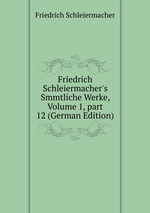 Friedrich Schleiermacher`s Smmtliche Werke, Volume 1, part 12 (German Edition)