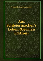 Aus Schleiermacher`s Leben (German Edition)
