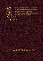 Zwei Unvorgreifliche Gutachten in Sachen Des Protestantischen Kirchenwesens Zunchst in Beziehung Auf Den Preussischen Staat (German Edition)