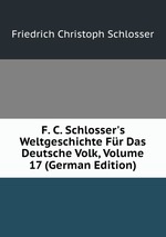 F. C. Schlosser`s Weltgeschichte Fr Das Deutsche Volk, Volume 17 (German Edition)