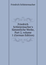 Friedrich Schleiermacher`s Smmtliche Werke, Part 2, volume 1 (German Edition)