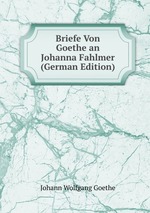 Briefe Von Goethe an Johanna Fahlmer (German Edition)