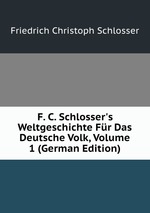 F. C. Schlosser`s Weltgeschichte Fr Das Deutsche Volk, Volume 1 (German Edition)